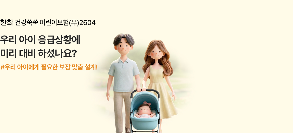 한화 건강쑥쑥 어린이보험(무)2604 우리 아이 응급상황에 미리 대비 하셨나요? #우리 아이에게 필요한 보장 맞춤 설계!