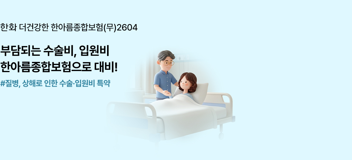 한화 더건강한 한아름종합보험(무)2604 부담되는 수술비, 입원비 한아름종합보험으로 대비! #질병, 상해로 인한 수술,입원비 특약