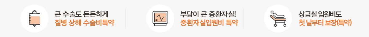 큰 수술도 든든하게 질병 상해 수술비특약, 부담이 큰 중환자실! 중환자실입원비 특약, 상급실 입원비도 첫날부터 보장(특약)