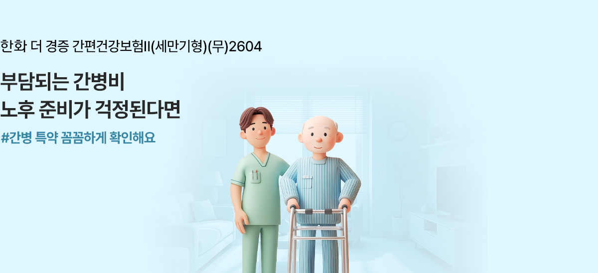 한화 더 경증 간편건강보험Ⅱ(세만기형)(무)2604 부담되는 간병비 노후 준비가 걱정된다면 #간병 특약 꼼꼼하게 확인해요