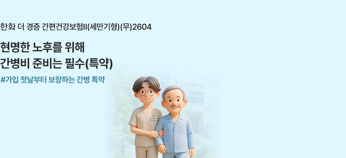 한화 더 경증 간편건강보험Ⅱ(세만기형)(무)2604 부담되는 간병비 노후 준비가 걱정된다면 #간병 특약 꼼꼼하게 확인해요