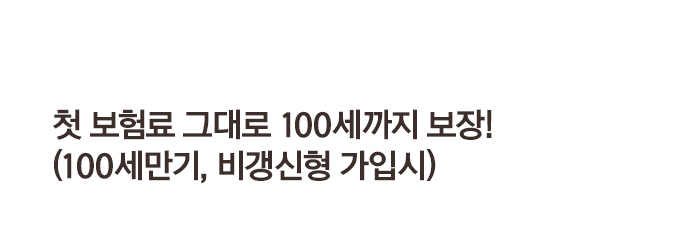 첫 보험료 그대로 100세까지 보잔!(100세만기, 비갱신형 가입시)
